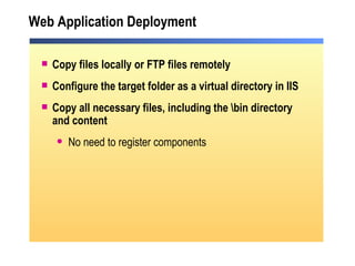 Web Application Deployment Copy files locally or FTP files remotely Configure the target folder as a virtual directory in IIS Copy all necessary files, including the \bin directory and content No need to register components 