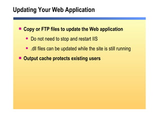 Updating Your Web Application Copy or FTP files to update the Web application  Do not need to stop and restart IIS .dll files can be updated while the site is still running Output cache protects existing users 