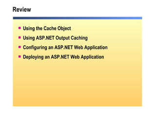 Review Using the Cache Object  Using ASP.NET Output Caching Configuring an ASP.NET Web Application Deploying an ASP.NET Web Application 