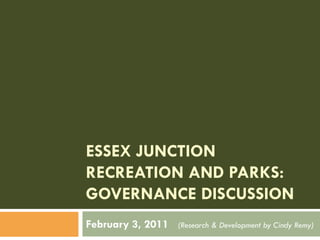 ESSEX JUNCTION
RECREATION AND PARKS:
GOVERNANCE DISCUSSION
February 3, 2011   (Research & Development by Cindy Remy)
 