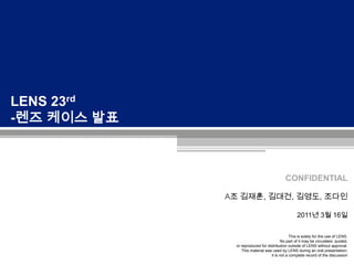 LENS 23rd -렌즈 케이스 발표  A조 김재훈, 김대건, 김영도, 조다인2011년 3월 16일 