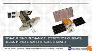 MINIATURIZING MECHANICAL SYSTEMS FOR CUBESATS:
DESIGN PRINCIPLES AND LESSONS LEARNED
JONATHAN SAUDER, JET PROPULSION LABORATORY, CALIFORNIA INSTITUTE OF TECHNOLOGY
SPECIAL THANKS TO: NACER CHAHAT, MANAN ARYA, SERGIO PELLIGRINO,ALEX WEN
 