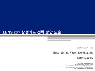 LENS 23rd삼성카드 전략 방안 도출 김영도, 양승진, 유용희, 김인혜, 조다인 2011년 4월 9일 