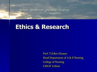 Ethics & Research Prof .T.S.Ravi Kumar Head Department of A & E Nursing College of Nursing CMCH Vellore 