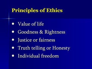 Principles of Ethics Value of life Goodness & Rightness Justice or fairness Truth telling or Honesty Individual freedom 