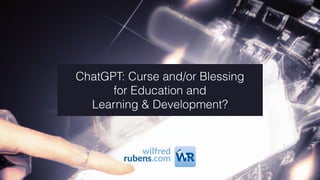 ChatGPT: Curse and/or Blessing
for Education and
Learning & Development?
 