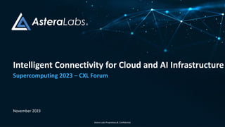 Astera Labs Proprietary & Confidential
Intelligent Connectivity for Cloud and AI Infrastructure
Supercomputing 2023 – CXL Forum
November 2023
 