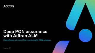 Deep PON assurance
with Adtran ALM
November 2023
Cost-efficient advanced fiber monitoring for PON networks
 