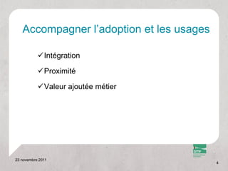 Accompagner l’adoption et les usages

           Intégration

           Proximité

           Valeur ajoutée métier




23 novembre 2011
                                          4
 