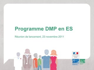 Programme DMP en ES
Réunion de lancement, 23 novembre 2011
 