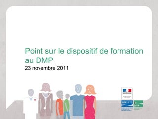 Point sur le dispositif de formation
au DMP
23 novembre 2011
 