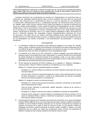 48 (Segunda Sección) DIARIO OFICIAL Lunes 23 de noviembre de 2015
CONVENIO Específico de Colaboración en materia de transferencia de recursos para la ejecución del Programa
Seguro Médico Siglo XXI, por concepto de apoyo económico para el pago de intervenciones cubiertas por el
SMSXXI, que celebran la Secretaría de Salud y el Estado de Chihuahua.
CONVENIO ESPECÍFICO DE COLABORACIÓN EN MATERIA DE TRANSFERENCIA DE RECURSOS PARA LA
EJECUCIÓN DEL PROGRAMA SEGURO MÉDICO SIGLO XXI QUE CELEBRAN POR UNA PARTE EL EJECUTIVO
FEDERAL, POR CONDUCTO DE LA SECRETARÍA DE SALUD A LA QUE EN ADELANTE SE LE DENOMINARÁ
“LA SECRETARÍA”, REPRESENTADA POR EL C. COMISIONADO NACIONAL DE PROTECCIÓN SOCIAL EN SALUD,
DR. GABRIEL JAIME O´SHEA CUEVAS, ASISTIDO POR EL DIRECTOR GENERAL DE GESTIÓN DE SERVICIOS DE
SALUD, DR. JAVIER LOZANO HERRERA, Y POR EL DIRECTOR GENERAL DE FINANCIAMIENTO, M. EN C. ANTONIO
CHEMOR RUIZ, Y POR LA OTRA PARTE EL EJECUTIVO DEL ESTADO LIBRE Y SOBERANO DE CHIHUAHUA, AL QUE
EN LO SUCESIVO SE LE DENOMINARÁ “EL ESTADO”, REPRESENTADO POR EL ING. JAIME RAMÓN HERRERA
CORRAL, SECRETARIO DE HACIENDA, POR EL LIC. PEDRO GENARO HERNÁNDEZ FLORES, SECRETARIO DE
SALUD Y DIRECTOR GENERAL DEL ORGANISMO PÚBLICO DESCENTRALIZADO SERVICIOS DE SALUD
DE CHIHUAHUA, ASÍ COMO, POR EL DR. BASILIO ILDEFONSO BARRIOS SALAS, DIRECTOR GENERAL DEL
RÉGIMEN ESTATAL DE PROTECCIÓN SOCIAL EN SALUD, A QUIENES CUANDO ACTÚEN DE MANERA CONJUNTA
SE LES DENOMINARÁ “LAS PARTES” CONFORME A LOS ANTECEDENTES, DECLARACIONES Y CLÁUSULAS
SIGUIENTES:
ANTECEDENTES
1. La Constitución Política de los Estados Unidos Mexicanos establece en su artículo 4o., párrafos
cuarto y octavo, el derecho humano de toda persona a la protección de la salud, disponiendo que la
Ley definirá las bases y modalidades para el acceso a los servicios de salud, así como el derecho
que tienen los niños y las niñas a la satisfacción de sus necesidades de salud.
2. La promoción de la salud de los niños representa un objetivo estratégico para todo Estado que
pretenda construir una sociedad sana, justa y desarrollada. La condición de salud de los niños afecta
de manera importante el rendimiento educativo de los escolares, y éste, a su vez, tiene un efecto
significativo en la salud y la capacidad productiva en la edad adulta, es decir, la salud de los primeros
años determina las condiciones futuras de esa generación.
3. El Plan Nacional de Desarrollo 2013-2018, establece en su apartado VI. “Objetivos, Estrategias y
Líneas de Acción”, literal VI.2. México Incluyente en sus Objetivos 2.2 y 2.3, lo siguiente:
Objetivo 2.2. Transitar hacia una sociedad equitativa e incluyente.
Estrategia 2.2.2. Articular políticas que atiendan de manera específica cada etapa del ciclo de
vida de la población.
Línea de acción: Promover el desarrollo integral de los niños y niñas, particularmente en materia
de salud, alimentación y educación, a través de la implementación de acciones coordinadas
entre los tres órdenes de gobierno y la sociedad civil;
Objetivo 2.3. Asegurar el acceso a los servicios de salud.
Estrategia 2.3.2. Hacer de las acciones de protección, promoción y prevención un eje prioritario
para el mejoramiento de la salud.
Línea de acción: Garantizar la oportunidad, calidad, seguridad y eficacia de los insumos y
servicios para la salud.
Estrategia 2.3.3. Mejorar la atención de la salud a la población en situación de vulnerabilidad.
Líneas de acción: Asegurar un enfoque integral y la participación de todos los actores, a fin de
reducir la mortalidad infantil y materna, e Intensificar la capacitación y supervisión de la calidad
de la atención materna y perinatal.
4. El Presupuesto de Egresos de la Federación para el Ejercicio Fiscal 2015, en su Anexo 25 establece
el Seguro Médico Siglo XXI como uno de los programas que deben sujetarse a Reglas de Operación,
mediante el cual el Gobierno Federal continuará con las acciones conducentes que aseguren la
cobertura de servicios de la salud de todos los niños en el país, ya que operará en todas las
localidades del territorio nacional financiando la atención médica completa e integral a los niños
beneficiarios que no cuentan con ningún tipo de seguridad social, al tiempo que garantizará la
afiliación inmediata de toda la familia al Sistema de Protección Social en Salud.
 