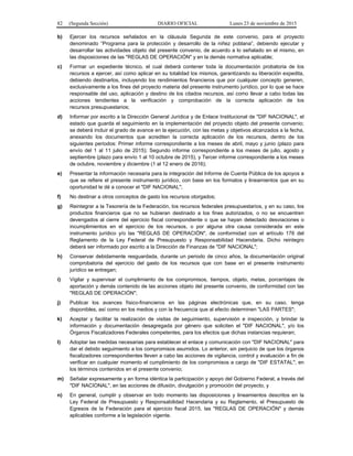 82 (Segunda Sección) DIARIO OFICIAL Lunes 23 de noviembre de 2015
b) Ejercer los recursos señalados en la cláusula Segunda de este convenio, para el proyecto
denominado “Programa para la protección y desarrollo de la niñez poblana”, debiendo ejecutar y
desarrollar las actividades objeto del presente convenio, de acuerdo a lo señalado en el mismo, en
las disposiciones de las "REGLAS DE OPERACIÓN" y en la demás normativa aplicable;
c) Formar un expediente técnico, el cual deberá contener toda la documentación probatoria de los
recursos a ejercer, así como aplicar en su totalidad los mismos, garantizando su liberación expedita,
debiendo destinarlos, incluyendo los rendimientos financieros que por cualquier concepto generen,
exclusivamente a los fines del proyecto materia del presente instrumento jurídico, por lo que se hace
responsable del uso, aplicación y destino de los citados recursos, así como llevar a cabo todas las
acciones tendientes a la verificación y comprobación de la correcta aplicación de los
recursos presupuestarios;
d) Informar por escrito a la Dirección General Jurídica y de Enlace Institucional de "DIF NACIONAL", el
estado que guarda el seguimiento en la implementación del proyecto objeto del presente convenio;
se deberá incluir el grado de avance en la ejecución, con las metas y objetivos alcanzados a la fecha,
anexando los documentos que acrediten la correcta aplicación de los recursos, dentro de los
siguientes periodos: Primer informe correspondiente a los meses de abril, mayo y junio (plazo para
envío del 1 al 11 julio de 2015); Segundo informe correspondiente a los meses de julio, agosto y
septiembre (plazo para envío 1 al 10 octubre de 2015), y Tercer informe correspondiente a los meses
de octubre, noviembre y diciembre (1 al 12 enero de 2016);
e) Presentar la información necesaria para la integración del Informe de Cuenta Pública de los apoyos a
que se refiere el presente instrumento jurídico, con base en los formatos y lineamientos que en su
oportunidad le dé a conocer el "DIF NACIONAL";
f) No destinar a otros conceptos de gasto los recursos otorgados;
g) Reintegrar a la Tesorería de la Federación, los recursos federales presupuestarios, y en su caso, los
productos financieros que no se hubieran destinado a los fines autorizados, o no se encuentren
devengados al cierre del ejercicio fiscal correspondiente o que se hayan detectado desviaciones o
incumplimientos en el ejercicio de los recursos, o por alguna otra causa considerada en este
instrumento jurídico y/o las "REGLAS DE OPERACIÓN", de conformidad con el artículo 176 del
Reglamento de la Ley Federal de Presupuesto y Responsabilidad Hacendaria. Dicho reintegro
deberá ser informado por escrito a la Dirección de Finanzas de "DIF NACIONAL";
h) Conservar debidamente resguardada, durante un periodo de cinco años, la documentación original
comprobatoria del ejercicio del gasto de los recursos que con base en el presente instrumento
jurídico se entregan;
i) Vigilar y supervisar el cumplimiento de los compromisos, tiempos, objeto, metas, porcentajes de
aportación y demás contenido de las acciones objeto del presente convenio, de conformidad con las
"REGLAS DE OPERACIÓN";
j) Publicar los avances físico-financieros en las páginas electrónicas que, en su caso, tenga
disponibles, así como en los medios y con la frecuencia que al efecto determinen "LAS PARTES";
k) Aceptar y facilitar la realización de visitas de seguimiento, supervisión e inspección, y brindar la
información y documentación desagregada por género que soliciten el "DIF NACIONAL", y/o los
Órganos Fiscalizadores Federales competentes, para los efectos que dichas instancias requieran;
l) Adoptar las medidas necesarias para establecer el enlace y comunicación con "DIF NACIONAL" para
dar el debido seguimiento a los compromisos asumidos. Lo anterior, sin perjuicio de que los órganos
fiscalizadores correspondientes lleven a cabo las acciones de vigilancia, control y evaluación a fin de
verificar en cualquier momento el cumplimiento de los compromisos a cargo de "DIF ESTATAL", en
los términos contenidos en el presente convenio;
m) Señalar expresamente y en forma idéntica la participación y apoyo del Gobierno Federal, a través del
"DIF NACIONAL", en las acciones de difusión, divulgación y promoción del proyecto, y
n) En general, cumplir y observar en todo momento las disposiciones y lineamientos descritos en la
Ley Federal de Presupuesto y Responsabilidad Hacendaria y su Reglamento, el Presupuesto de
Egresos de la Federación para el ejercicio fiscal 2015, las "REGLAS DE OPERACIÓN" y demás
aplicables conforme a la legislación vigente.
 