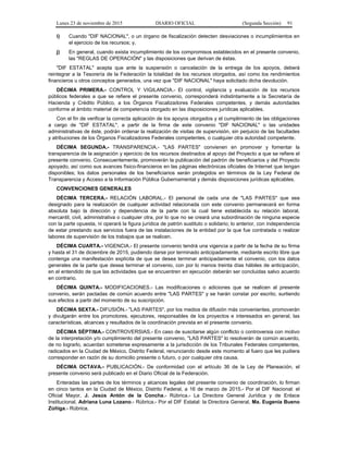 Lunes 23 de noviembre de 2015 DIARIO OFICIAL (Segunda Sección) 91
i) Cuando "DIF NACIONAL", o un órgano de fiscalización detecten desviaciones o incumplimientos en
el ejercicio de los recursos; y,
j) En general, cuando exista incumplimiento de los compromisos establecidos en el presente convenio,
las "REGLAS DE OPERACIÓN" y las disposiciones que derivan de éstas.
"DIF ESTATAL" acepta que ante la suspensión o cancelación de la entrega de los apoyos, deberá
reintegrar a la Tesorería de la Federación la totalidad de los recursos otorgados, así como los rendimientos
financieros u otros conceptos generados, una vez que "DIF NACIONAL" haya solicitado dicha devolución.
DÉCIMA PRIMERA.- CONTROL Y VIGILANCIA.- El control, vigilancia y evaluación de los recursos
públicos federales a que se refiere el presente convenio, corresponderá indistintamente a la Secretaría de
Hacienda y Crédito Público, a los Órganos Fiscalizadores Federales competentes, y demás autoridades
conforme al ámbito material de competencia otorgado en las disposiciones jurídicas aplicables.
Con el fin de verificar la correcta aplicación de los apoyos otorgados y el cumplimiento de las obligaciones
a cargo de "DIF ESTATAL", a partir de la firma de este convenio "DIF NACIONAL" o las unidades
administrativas de éste, podrán ordenar la realización de visitas de supervisión, sin perjuicio de las facultades
y atribuciones de los Órganos Fiscalizadores Federales competentes, o cualquier otra autoridad competente.
DÉCIMA SEGUNDA.- TRANSPARENCIA.- "LAS PARTES" convienen en promover y fomentar la
transparencia de la asignación y ejercicio de los recursos destinados al apoyo del Proyecto a que se refiere el
presente convenio. Consecuentemente, promoverán la publicación del padrón de beneficiarios y del Proyecto
apoyado, así como sus avances físico-financieros en las páginas electrónicas oficiales de Internet que tengan
disponibles; los datos personales de los beneficiarios serán protegidos en términos de la Ley Federal de
Transparencia y Acceso a la Información Pública Gubernamental y demás disposiciones jurídicas aplicables.
CONVENCIONES GENERALES
DÉCIMA TERCERA.- RELACIÓN LABORAL.- El personal de cada una de "LAS PARTES" que sea
designado para la realización de cualquier actividad relacionada con este convenio permanecerá en forma
absoluta bajo la dirección y dependencia de la parte con la cual tiene establecida su relación laboral,
mercantil, civil, administrativa o cualquier otra, por lo que no se creará una subordinación de ninguna especie
con la parte opuesta, ni operará la figura jurídica de patrón sustituto o solidario; lo anterior, con independencia
de estar prestando sus servicios fuera de las instalaciones de la entidad por la que fue contratada o realizar
labores de supervisión de los trabajos que se realicen.
DÉCIMA CUARTA.- VIGENCIA.- El presente convenio tendrá una vigencia a partir de la fecha de su firma
y hasta el 31 de diciembre de 2015, pudiendo darse por terminado anticipadamente, mediante escrito libre que
contenga una manifestación explícita de que se desea terminar anticipadamente el convenio, con los datos
generales de la parte que desea terminar el convenio, con por lo menos treinta días hábiles de anticipación,
en el entendido de que las actividades que se encuentren en ejecución deberán ser concluidas salvo acuerdo
en contrario.
DÉCIMA QUINTA.- MODIFICACIONES.- Las modificaciones o adiciones que se realicen al presente
convenio, serán pactadas de común acuerdo entre "LAS PARTES" y se harán constar por escrito, surtiendo
sus efectos a partir del momento de su suscripción.
DÉCIMA SEXTA.- DIFUSIÓN.- "LAS PARTES", por los medios de difusión más convenientes, promoverán
y divulgarán entre los promotores, ejecutores, responsables de los proyectos e interesados en general, las
características, alcances y resultados de la coordinación prevista en el presente convenio.
DÉCIMA SÉPTIMA.- CONTROVERSIAS.- En caso de suscitarse algún conflicto o controversia con motivo
de la interpretación y/o cumplimiento del presente convenio, "LAS PARTES" lo resolverán de común acuerdo,
de no lograrlo, acuerdan someterse expresamente a la jurisdicción de los Tribunales Federales competentes,
radicados en la Ciudad de México, Distrito Federal, renunciando desde este momento al fuero que les pudiera
corresponder en razón de su domicilio presente o futuro, o por cualquier otra causa.
DÉCIMA OCTAVA.- PUBLICACIÓN.- De conformidad con el artículo 36 de la Ley de Planeación, el
presente convenio será publicado en el Diario Oficial de la Federación.
Enteradas las partes de los términos y alcances legales del presente convenio de coordinación, lo firman
en cinco tantos en la Ciudad de México, Distrito Federal, a 16 de marzo de 2015.- Por el DIF Nacional: el
Oficial Mayor, J. Jesús Antón de la Concha.- Rúbrica.- La Directora General Jurídica y de Enlace
Institucional, Adriana Luna Lozano.- Rúbrica.- Por el DIF Estatal: la Directora General, Ma. Eugenia Bueno
Zúñiga.- Rúbrica.
 