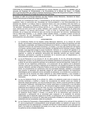 Lunes 23 de noviembre de 2015 DIARIO OFICIAL (Segunda Sección) 99
CONVENIO de Coordinación para la transferencia de recursos federales con carácter de subsidios, para la
ejecución del Programa de Fortalecimiento a las Procuradurías de la Defensa del Menor y la Familia,
para el ejercicio fiscal 2015, que celebran el Sistema Nacional para el Desarrollo Integral de la Familia y el Sistema
para el Desarrollo Integral de la Familia del Estado de San Luis Potosí.
Al margen un sello con el Escudo Nacional, que dice: Estados Unidos Mexicanos.- Secretaría de Salud.-
Sistema Nacional para el Desarrollo Integral de la Familia.
CONVENIO DE COORDINACIÓN PARA LA TRANSFERENCIA DE RECURSOS FEDERALES CON CARÁCTER DE
SUBSIDIOS, PARA LA EJECUCIÓN DEL PROGRAMA DE FORTALECIMIENTO A LAS PROCURADURÍAS DE LA
DEFENSA DEL MENOR Y LA FAMILIA, PARA EL EJERCICIO FISCAL 2015, QUE CELEBRAN, POR UNA PARTE, EL
SISTEMA NACIONAL PARA EL DESARROLLO INTEGRAL DE LA FAMILIA, EN LO SUCESIVO DENOMINADO
"DIF NACIONAL", REPRESENTADO POR SU OFICIAL MAYOR, EL L.A.E. J. JESÚS ANTÓN DE LA CONCHA, QUIEN SE
HACE ASISTIR EN ESTE ACTO POR LA MTRA. ADRIANA LUNA LOZANO, EN SU CARÁCTER DE DIRECTORA
GENERAL JURÍDICA Y DE ENLACE INSTITUCIONAL, Y POR LA OTRA, EL SISTEMA PARA EL DESARROLLO
INTEGRAL DE LA FAMILIA DEL ESTADO DE SAN LUIS POTOSÍ, EN ADELANTE "DIF ESTATAL", REPRESENTADO
POR SU DIRECTORA GENERAL, C. LIC. SANDRA JANNET MEDINA RANGEL, A QUIENES CUANDO ACTÚEN DE
MANERA CONJUNTA SE LES DENOMINARÁ "LAS PARTES", DE CONFORMIDAD CON LOS SIGUIENTES
ANTECEDENTES, DECLARACIONES Y CLÁUSULAS:
ANTECEDENTES
I. La Constitución Política de los Estados Unidos Mexicanos determina, en su artículo 25, primer
párrafo, que al Estado corresponde la rectoría del desarrollo nacional a efecto de garantizar que éste
sea integral y sustentable, que fortalezca la Soberanía de la Nación y su régimen democrático y que,
mediante el fomento del crecimiento económico y el empleo y una más justa distribución del ingreso
y la riqueza, permita el pleno ejercicio de la libertad y la dignidad de los individuos, grupos y clases
sociales, cuya seguridad protege la propia Constitución. Asimismo, en su artículo 26, apartado A, la
Constitución Política de los Estados Unidos Mexicanos establece la competencia del Estado para
organizar un sistema de planeación democrática del desarrollo nacional que imprima solidez,
dinamismo, permanencia y equidad al crecimiento de la economía para la independencia y la
democratización política, social y cultural de la nación.
II. La Ley de Planeación en sus artículos 27, 28, 32, último párrafo, 33, 34, 35 y 36 faculta al Ejecutivo
Federal para convenir con los gobiernos de las entidades federativas la coordinación que se requiera
a efecto de que dichos gobiernos participen en la planeación nacional del desarrollo; coadyuven, en
el ámbito de sus respectivas jurisdicciones, a la consecución de los objetivos de la planeación
nacional, y para que las acciones a realizarse por la Federación y los Estados se planeen de manera
conjunta. Asimismo, permiten al Ejecutivo Federal convenir con las entidades federativas, entre otros
temas, los procedimientos de coordinación entre las autoridades federales, estatales y municipales
para propiciar la planeación del desarrollo integral de cada entidad federativa, los lineamientos
metodológicos para la realización de las actividades de planeación, en el ámbito de su jurisdicción y
la ejecución de las acciones que deban realizarse en cada entidad federativa, y que competen a
ambos órdenes de gobierno, considerando la participación que corresponda a los municipios
interesados.
III. La Ley de Asistencia Social, en su artículo 3o., define a la asistencia social como el conjunto de
acciones tendientes a modificar y mejorar las circunstancias de carácter social que impidan el
desarrollo integral del individuo, así como la protección física, mental y social de personas en estado
de necesidad, indefensión, desventaja física y mental, hasta lograr su incorporación a una vida plena
y productiva. Por su parte, el artículo 4o., del instrumento legal en comento identifica como sujetos
preferentes de la asistencia social a las niñas, los niños y los adolescentes, a los adultos mayores, a
las víctimas de la comisión de delitos y a los indigentes, entre otros. Asimismo, el artículo 28 de la
Ley de Asistencia Social otorga al "DIF NACIONAL" el carácter de coordinador del Sistema Nacional
de Asistencia Social Pública y Privada y el artículo 54 le da atribuciones para promover la
organización y participación de la comunidad para coadyuvar en la prestación de servicios
asistenciales para el desarrollo integral de la familia. La participación de la comunidad, de acuerdo
con lo establecido por el artículo 55, debe estar encaminada a fortalecer su estructura propiciando la
solidaridad ante las necesidades reales de la población.
IV. La Ley Federal de Presupuesto y Responsabilidad Hacendaria, establece en su artículo 25, fracción
VI, que la programación y presupuestación anual del gasto público, se realizará con apoyo en los
anteproyectos que las dependencias y entidades del Ejecutivo Federal elaboren para cada ejercicio
fiscal, y con base en la interrelación que exista, en su caso, con los convenios de coordinación con
los gobiernos de las entidades federativas.
 
