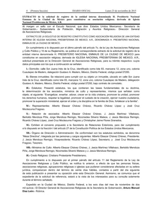 4 (Primera Sección) DIARIO OFICIAL Lunes 23 de noviembre de 2015
EXTRACTO de la solicitud de registro de la entidad interna denominada H. Presbiterio Nacional
Emmaus de la Ciudad de México para constituirse en asociación religiosa; derivada de Iglesia
Nacional Presbiterana de México, A.R.
Al margen un sello con el Escudo Nacional, que dice: Estados Unidos Mexicanos.- Secretaría de
Gobernación.- Subsecretaría de Población, Migración y Asuntos Religiosos.- Dirección General
de Asociaciones Religiosas.
EXTRACTO DE LA SOLICITUD DE REGISTRO CONSTITUTIVO COMO ASOCIACIÓN RELIGIOSA DE UNA ENTIDAD
INTERNA DE IGLESIA NACIONAL PRESBITERANA DE MEXICO, A.R., DENOMINADA H. PRESBITERIO NACIONAL
EMMAUS DE LA CIUDAD DE MEXICO.
En cumplimiento a lo dispuesto por el último párrafo del artículo 7o. de la Ley de Asociaciones Religiosas
y Culto Público y 10 de su Reglamento, se publica el correspondiente extracto de la solicitud de registro de la
entidad interna denominada H. PRESBITERIO NACIONAL EMMAUS DE LA CIUDAD DE MEXICO para
constituirse en asociación religiosa; derivada de IGLESIA NACIONAL PRESBITERANA DE MEXICO, A.R.,
solicitud presentada en la Dirección General de Asociaciones Religiosas, para su trámite respectivo; cuyos
datos principales son los que a continuación se señalan:
I.- Domicilio: calle Sor Juana Inés de la Cruz, identificado como lote 83, manzana 12, zona uno, colonia
Cuautepec de Madero, delegación Gustavo A. Madero, México, Distrito Federal, código postal 07200.
II.- Bienes inmuebles: Se relacionó para cumplir con su objeto un inmueble, ubicado en calle Sor Juana
Inés de la Cruz, identificado como lote 83, manzana 12, zona uno, colonia Cuautepec de Madero, delegación
Gustavo A. Madero, México, Distrito Federal, código postal 07200, bajo contrato de comodato.
III.- Estatutos: Presentó estatutos, los que contienen las bases fundamentales de su doctrina,
la determinación de los asociados, ministros de culto y representantes, mismos que señalan como
objeto, el siguiente: “Evangelizar, enseñar, adorar, crecer en la vida cristiana, promover la unidad, promover
los derechos humanos, respetar la legalidad, promover el cuidado de la creación, ejercer nuestra ciudadanía,
promover la superación ministerial, ejercer el orden y la disciplina en la familia de Dios, fortalecer a la familia”.
IV.- Representantes: Alberto Eleazar Chávez Chávez, Ricardo Chávez López y José Cruz
Moctezuma Fragoso.
V.- Relación de asociados: Alberto Eleazar Chávez Chávez, J. Jesús Martínez Villalvazo,
Bertoldo Mendoza Piña, Jorge Mendoza Remigio, Nicomedes Silverio Mateos, J. Jesús Mendoza Remigio,
Ricardo Chávez López, José Cruz Moctezuma Fragoso y Christopher Jaime Flores Granados.
VI.- Exhiben el convenio propuesto a la Secretaría de Relaciones Exteriores, para dar cumplimiento
a lo dispuesto en la fracción I del artículo 27 de la Constitución Política de los Estados Unidos Mexicanos.
VII.- Órgano de Dirección o Administración: De conformidad con los estatutos exhibidos, se denomina
“Mesa Directiva”, integrada por las personas y cargos siguientes: Alberto Eleazar Chávez Chávez, Presidente;
J. Jesús Mendoza Remigio, Vicepresidente; Ricardo Chávez López, Secretario; y José Cruz Moctezuma
Fragoso, Tesorero.
VIII.- Ministros de Culto: Alberto Eleazar Chávez Chávez, J. Jesús Martínez Villalvazo, Bertoldo Mendoza
Piña, Jorge Mendoza Remigio, Nicomedes Silverio Mateos y J. Jesús Mendoza Remigio.
IX.- Credo Religioso: Cristiano Protestante Presbiteriano.
En cumplimiento a lo dispuesto por el primer párrafo del artículo 11 del Reglamento de la Ley de
Asociaciones Religiosas y Culto Público, se notifica lo anterior, a efecto de que las personas físicas,
asociaciones religiosas, agrupaciones religiosas o iglesias que pudieran considerarse afectadas en su esfera
jurídica, comparezcan dentro del término de veinte días hábiles, contados a partir del día siguiente
de esta publicación a presentar su oposición ante esta Dirección General. Asimismo, se comunica que el
expediente de la solicitud de referencia, estará a la vista de los interesados para su consulta solamente
durante el término señalado.
Expedido en la Ciudad de México, Distrito Federal, a los seis días del mes de noviembre de dos
mil quince.- El Director General de Asociaciones Religiosas de la Secretaría de Gobernación, Arturo Manuel
Díaz León.- Rúbrica.
 