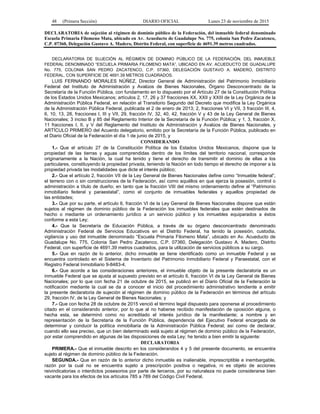 48 (Primera Sección) DIARIO OFICIAL Lunes 23 de noviembre de 2015
DECLARATORIA de sujeción al régimen de dominio público de la Federación, del inmueble federal denominado
Escuela Primaria Filomeno Mata, ubicado en Av. Acueducto de Guadalupe No. 775, colonia San Pedro Zacatenco,
C.P. 07360, Delegación Gustavo A. Madero, Distrito Federal, con superficie de 4691.39 metros cuadrados.
DECLARATORIA DE SUJECIÓN AL RÉGIMEN DE DOMINIO PÚBLICO DE LA FEDERACIÓN, DEL INMUEBLE
FEDERAL DENOMINADO “ESCUELA PRIMARIA FILOMENO MATA”, UBICADO EN AV. ACUEDUCTO DE GUADALUPE
No. 775, COLONIA SAN PEDRO ZACATENCO, C.P. 07360, DELEGACIÓN GUSTAVO A. MADERO, DISTRITO
FEDERAL, CON SUPERFICIE DE 4691.39 METROS CUADRADOS.
LUIS FERNANDO MORALES NÚÑEZ, Director General de Administración del Patrimonio Inmobiliario
Federal del Instituto de Administración y Avalúos de Bienes Nacionales, Órgano Desconcentrado de la
Secretaría de la Función Pública, con fundamento en lo dispuesto por el Artículo 27 de la Constitución Política
de los Estados Unidos Mexicanos; artículos 2, 17, 26 y 37 fracciones XX, XXII y XXIII de la Ley Orgánica de la
Administración Pública Federal, en relación al Transitorio Segundo del Decreto que modifica la Ley Orgánica
de la Administración Pública Federal, publicada el 2 de enero de 2013; 2, fracciones VI y VII, 3 fracción III, 4,
6, 10, 13, 28, fracciones I, III y VII, 29, fracción IV, 32, 40, 42, fracción V y 43 de la Ley General de Bienes
Nacionales; 3 inciso B y 85 del Reglamento Interior de la Secretaría de la Función Pública; y 1, 3, fracción X,
11 fracciones I, II, y V del Reglamento del Instituto de Administración y Avalúos de Bienes Nacionales, y
ARTÍCULO PRIMERO del Acuerdo delegatorio, emitido por la Secretaría de la Función Pública, publicado en
el Diario Oficial de la Federación el día 1 de junio de 2015, y
CONSIDERANDO
1.- Que el artículo 27 de la Constitución Política de los Estados Unidos Mexicanos, dispone que la
propiedad de las tierras y aguas comprendidas dentro de los límites del territorio nacional, corresponde
originariamente a la Nación, la cual ha tenido y tiene el derecho de transmitir el dominio de ellas a los
particulares, constituyendo la propiedad privada, teniendo la Nación en todo tiempo el derecho de imponer a la
propiedad privada las modalidades que dicte el interés público;
2.- Que el artículo 2, fracción VII de la Ley General de Bienes Nacionales define como “Inmueble federal”,
el terreno con o sin construcciones de la Federación, así como aquéllos en que ejerza la posesión, control o
administración a título de dueño; en tanto que la fracción VIII del mismo ordenamiento define al “Patrimonio
inmobiliario federal y paraestatal”, como el conjunto de inmuebles federales y aquellos propiedad de
las entidades;
3.- Que por su parte, el artículo 6, fracción VI de la Ley General de Bienes Nacionales dispone que están
sujetos al régimen de dominio público de la Federación los inmuebles federales que estén destinados de
hecho o mediante un ordenamiento jurídico a un servicio público y los inmuebles equiparados a éstos
conforme a esta Ley;
4.- Que la Secretaría de Educación Pública, a través de su órgano desconcentrado denominado
Administración Federal de Servicios Educativos en el Distrito Federal, ha tenido la posesión, custodia,
vigilancia y uso del inmueble denominado “Escuela Primaria Filomeno Mata”, ubicado en Av. Acueducto de
Guadalupe No. 775, Colonia San Pedro Zacatenco, C.P. 07360, Delegación Gustavo A. Madero, Distrito
Federal, con superficie de 4691.39 metros cuadrados, para la utilización de servicios públicos a su cargo.
5.- Que en razón de lo anterior, dicho inmueble se tiene identificado como un inmueble Federal y se
encuentra controlado en el Sistema de Inventario del Patrimonio Inmobiliario Federal y Paraestatal, con el
Registro Federal Inmobiliario 9-8483-4.
6.- Que acorde a las consideraciones anteriores, el inmueble objeto de la presente declaratoria es un
inmueble Federal que se ajusta al supuesto previsto en el artículo 6, fracción VI de la Ley General de Bienes
Nacionales; por lo que con fecha 21 de octubre de 2015, se publicó en el Diario Oficial de la Federación la
notificación mediante la cual se da a conocer el inicio del procedimiento administrativo tendiente a emitir
la presente declaratoria de sujeción al régimen de dominio público de la Federación en términos del artículo
29, fracción IV, de la Ley General de Bienes Nacionales; y
7.- Que con fecha 28 de octubre de 2015 venció el término legal dispuesto para oponerse al procedimiento
citado en el considerando anterior, por lo que al no haberse recibido manifestación de oposición alguna, o
hecha esta, se determinó como no acreditado el interés jurídico de la manifestante; a nombre y en
representación de la Secretaría de la Función Pública, dependencia del Ejecutivo Federal encargada de
determinar y conducir la política inmobiliaria de la Administración Pública Federal; así como de declarar,
cuando ello sea preciso, que un bien determinado está sujeto al régimen de dominio público de la Federación,
por estar comprendido en algunas de las disposiciones de esta Ley; he tenido a bien emitir la siguiente:
DECLARATORIA
PRIMERA.- Que el inmueble descrito en los considerandos 4 y 5 del presente documento, se encuentra
sujeto al régimen de dominio público de la Federación.
SEGUNDA.- Que en razón de lo anterior dicho inmueble es inalienable, imprescriptible e inembargable,
razón por la cual no se encuentra sujeto a prescripción positiva o negativa, ni es objeto de acciones
reivindicatorias o interdictos posesorios por parte de terceros, por su naturaleza no puede considerarse bien
vacante para los efectos de los artículos 785 a 789 del Código Civil Federal.
 