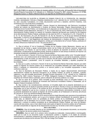 54 (Primera Sección) DIARIO OFICIAL Lunes 23 de noviembre de 2015
DECLARATORIA de sujeción al régimen de dominio público de la Federación, del inmueble federal denominado
Escuela Primaria Generación 21-22, ubicado en Av. Politécnico Nacional No. 4847, colonia Tlacamaca, C.P. 07380,
Delegación Gustavo A. Madero, Distrito Federal, con superficie de 4145.00 metros cuadrados.
DECLARATORIA DE SUJECIÓN AL RÉGIMEN DE DOMINIO PÚBLICO DE LA FEDERACIÓN, DEL INMUEBLE
FEDERAL DENOMINADO “ESCUELA PRIMARIA GENERACIÓN 21-22”, UBICADO EN AV. POLITÉCNICO NACIONAL
No. 4847, COLONIA TLACAMACA, C.P. 07380, DELEGACIÓN GUSTAVO A. MADERO, DISTRITO FEDERAL, CON
SUPERFICIE DE 4145.00 METROS CUADRADOS.
LUIS FERNANDO MORALES NÚÑEZ, Director General de Administración del Patrimonio Inmobiliario
Federal del Instituto de Administración y Avalúos de Bienes Nacionales, Órgano Desconcentrado de la
Secretaría de la Función Pública, con fundamento en lo dispuesto por el Artículo 27 de la Constitución Política
de los Estados Unidos Mexicanos; artículos 2, 17, 26 y 37 fracciones XX, XXII y XXIII de la Ley Orgánica de la
Administración Pública Federal, en relación al Transitorio Segundo del Decreto que modifica la Ley Orgánica
de la Administración Pública Federal, publicada el 2 de enero de 2013; 2, fracciones VI y VII, 3 fracción III, 4,
6, 10, 13, 28, fracciones I, III y VII, 29, fracción IV, 32, 40, 42, fracción V y 43 de la Ley General de Bienes
Nacionales; 3 inciso B y 85 del Reglamento Interior de la Secretaría de la Función Pública; y 1, 3, fracción X,
11 fracciones I, II, y V del Reglamento del Instituto de Administración y Avalúos de Bienes Nacionales, y
ARTÍCULO PRIMERO del Acuerdo delegatorio, emitido por la Secretaría de la Función Pública, publicado en
el Diario Oficial de la Federación el día 1 de junio de 2015, y
CONSIDERANDO
1.- Que el artículo 27 de la Constitución Política de los Estados Unidos Mexicanos, dispone que la
propiedad de las tierras y aguas comprendidas dentro de los límites del territorio nacional, corresponde
originariamente a la Nación, la cual ha tenido y tiene el derecho de transmitir el dominio de ellas a los
particulares, constituyendo la propiedad privada, teniendo la Nación en todo tiempo el derecho de imponer a la
propiedad privada las modalidades que dicte el interés público;
2.- Que el artículo 2, fracción VII de la Ley General de Bienes Nacionales define como “Inmueble federal”,
el terreno con o sin construcciones de la Federación, así como aquéllos en que ejerza la posesión, control o
administración a título de dueño; en tanto que la fracción VIII del mismo ordenamiento define al “Patrimonio
inmobiliario federal y paraestatal”, como el conjunto de inmuebles federales y aquellos propiedad de
las entidades;
3.- Que por su parte, el artículo 6, fracción VI de la Ley General de Bienes Nacionales dispone que están
sujetos al régimen de dominio público de la Federación los inmuebles federales que estén destinados de
hecho o mediante un ordenamiento jurídico a un servicio público y los inmuebles equiparados a éstos
conforme a esta Ley;
4.- Que la Secretaría de Educación Pública, a través de su órgano desconcentrado denominado
Administración Federal de Servicios Educativos en el Distrito Federal, ha tenido la posesión, custodia,
vigilancia y uso del inmueble denominado “Escuela Primaria Generación 21-22”, ubicado en Av. Politécnico
Nacional No. 4847, Colonia Tlacamaca, C.P. 07380, Delegación Gustavo A. Madero, Distrito Federal, con
superficie de 4145.00 metros cuadrados, para la utilización de servicios públicos a su cargo.
5.- Que en razón de lo anterior, dicho inmueble se tiene identificado como un inmueble Federal y se
encuentra controlado en el Sistema de Inventario del Patrimonio Inmobiliario Federal y Paraestatal, con el
Registro Federal Inmobiliario 9-8142-0.
6.- Que acorde a las consideraciones anteriores, el inmueble objeto de la presente declaratoria es un
inmueble Federal que se ajusta al supuesto previsto en el artículo 6, fracción VI de la Ley General de Bienes
Nacionales; por lo que con fecha 21 de octubre de 2015, se publicó en el Diario Oficial de la Federación la
notificación mediante la cual se da a conocer el inicio del procedimiento administrativo tendiente a emitir
la presente declaratoria de sujeción al régimen de dominio público de la Federación en términos del artículo
29, fracción IV, de la Ley General de Bienes Nacionales; y
7.- Que con fecha 28 de octubre de 2015 venció el término legal dispuesto para oponerse al procedimiento
citado en el considerando anterior, por lo que al no haberse recibido manifestación de oposición alguna, o
hecha esta, se determinó como no acreditado el interés jurídico de la manifestante; a nombre y en
representación de la Secretaría de la Función Pública, dependencia del Ejecutivo Federal encargada de
determinar y conducir la política inmobiliaria de la Administración Pública Federal; así como de declarar,
cuando ello sea preciso, que un bien determinado está sujeto al régimen de dominio público de la Federación,
por estar comprendido en algunas de las disposiciones de esta Ley; he tenido a bien emitir la siguiente:
DECLARATORIA
PRIMERA.- Que el inmueble descrito en los considerandos 4 y 5 del presente documento, se encuentra
sujeto al régimen de dominio público de la Federación.
SEGUNDA.- Que en razón de lo anterior dicho inmueble es inalienable, imprescriptible e inembargable,
razón por la cual no se encuentra sujeto a prescripción positiva o negativa, ni es objeto de acciones
reivindicatorias o interdictos posesorios por parte de terceros, por su naturaleza no puede considerarse bien
vacante para los efectos de los artículos 785 a 789 del Código Civil Federal.
 