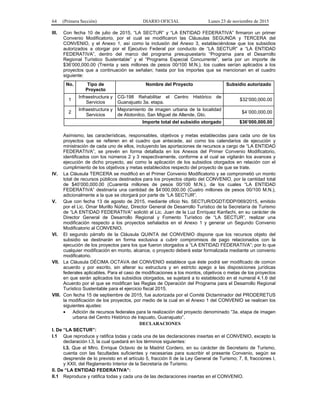 64 (Primera Sección) DIARIO OFICIAL Lunes 23 de noviembre de 2015
III. Con fecha 10 de julio de 2015, “LA SECTUR” y “LA ENTIDAD FEDERATIVA” firmaron un primer
Convenio Modificatorio, por el cual se modificaron las Cláusulas SEGUNDA y TERCERA del
CONVENIO, y el Anexo 1, así como la inclusión del Anexo 3, estableciéndose que los subsidios
autorizados a otorgar por el Ejecutivo Federal por conducto de “LA SECTUR” a “LA ENTIDAD
FEDERATIVA”, dentro del marco del programa presupuestario “Programa para el Desarrollo
Regional Turístico Sustentable” y el “Programa Especial Concurrente”, sería por un importe de
$36’000,000.00 (Treinta y seis millones de pesos 00/100 M.N.), los cuales serían aplicados a los
proyectos que a continuación se señalan; hasta por los importes que se mencionan en el cuadro
siguiente:
No. Tipo de
Proyecto
Nombre del Proyecto Subsidio autorizado
1
Infraestructura y
Servicios
CG-198 Rehabilitar el Centro Histórico de
Guanajuato 3a. etapa.
$32’000,000.00
2
Infraestructura y
Servicios
Mejoramiento de imagen urbana de la localidad
de Atotonilco, San Miguel de Allende, Gto.
$4´000,000.00
Importe total del subsidio otorgado $36’000,000.00
Asimismo, las características, responsables, objetivos y metas establecidas para cada uno de los
proyectos que se refieren en el cuadro que antecede, así como los calendarios de ejecución y
ministración de cada uno de ellos, incluyendo las aportaciones de recursos a cargo de “LA ENTIDAD
FEDERATIVA”, se prevén en forma detallada en los Anexos del Primer Convenio Modificatorio,
identificados con los números 2 y 3 respectivamente, conforme a el cual se vigilarán los avances y
ejecución de dicho proyecto, así como la aplicación de los subsidios otorgados en relación con el
cumplimiento de los objetivos y metas establecidos respecto del proyecto de que se trate.
IV. La Cláusula TERCERA se modificó en el Primer Convenio Modificatorio y se comprometió un monto
total de recursos públicos destinados para los proyectos objeto del CONVENIO, por la cantidad total
de $40’000,000.00 (Cuarenta millones de pesos 00/100 M.N.), de los cuales “LA ENTIDAD
FEDERATIVA” destinaría una cantidad de $4’000,000.00 (Cuatro millones de pesos 00/100 M.N.),
adicionalmente a la que se otorgará por parte de “LA SECTUR”.
V. Que con fecha 13 de agosto de 2015, mediante oficio No. SECTUR/DGDT/DDP/069/2015, emitido
por el Lic. Omar Murillo Núñez, Director General de Desarrollo Turístico de la Secretaría de Turismo
de “LA ENTIDAD FEDERATIVA” solicitó al Lic. Juan de la Luz Enríquez Kanfachi, en su carácter de
Director General de Desarrollo Regional y Fomento Turístico de “LA SECTUR”, realizar una
modificación respecto a los proyectos señalados en el Anexo 1 y generar un Segundo Convenio
Modificatorio al CONVENIO.
VI. El segundo párrafo de la Cláusula QUINTA del CONVENIO dispone que los recursos objeto del
subsidio se destinarán en forma exclusiva a cubrir compromisos de pago relacionados con la
ejecución de los proyectos para los que fueron otorgados a “LA ENTIDAD FEDERATIVA”; por lo que
cualquier modificación en monto, alcance, o proyecto deberá estar formalizada mediante un convenio
modificatorio.
VII. La Cláusula DÉCIMA OCTAVA del CONVENIO establece que éste podrá ser modificado de común
acuerdo y por escrito, sin alterar su estructura y en estricto apego a las disposiciones jurídicas
federales aplicables. Para el caso de modificaciones a los montos, objetivos o metas de los proyectos
en que serán aplicados los subsidios otorgados, se sujetará a lo establecido en el numeral 4.1.6 del
Acuerdo por el que se modifican las Reglas de Operación del Programa para el Desarrollo Regional
Turístico Sustentable para el ejercicio fiscal 2015.
VIII. Con fecha 15 de septiembre de 2015, fue autorizada por el Comité Dictaminador del PRODERETUS
la modificación de los proyectos, por medio de la cual en el Anexo 1 del CONVENIO se realicen los
siguientes ajustes:
• Adición de recursos federales para la realización del proyecto denominado “3a. etapa de imagen
urbana del Centro Histórico de Irapuato, Guanajuato”.
DECLARACIONES
I. De “LA SECTUR”:
I.1 Que reproduce y ratifica todas y cada una de las declaraciones insertas en el CONVENIO, excepto la
declaración I.3, la cual quedará en los términos siguientes:
I.3. Que el Mtro. Enrique Octavio de la Madrid Cordero, en su carácter de Secretario de Turismo,
cuenta con las facultades suficientes y necesarias para suscribir el presente Convenio, según se
desprende de lo previsto en el artículo 5, fracción II de la Ley General de Turismo; 7, 8, fracciones I,
y XXII, del Reglamento Interior de la Secretaría de Turismo.
II. De “LA ENTIDAD FEDERATIVA”:
II.1 Reproduce y ratifica todas y cada una de las declaraciones insertas en el CONVENIO.
 