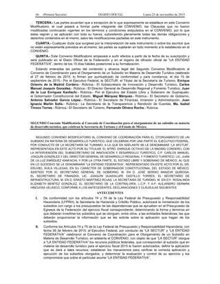 66 (Primera Sección) DIARIO OFICIAL Lunes 23 de noviembre de 2015
TERCERA.- Las partes acuerdan que a excepción de lo que expresamente se establece en este Convenio
Modificatorio, el cual pasará a formar parte integrante del CONVENIO, las Cláusulas que no fueron
modificadas continuarán vigentes en los términos y condiciones estipulados en el CONVENIO, por lo que
éstas regirán y se aplicarán con toda su fuerza, subsistiendo plenamente todas las demás obligaciones y
derechos contenidos en el mismo, salvo las modificaciones pactadas en este instrumento.
CUARTA.- Cualquier duda que surgiese por la interpretación de este instrumento o sobre los asuntos que
no estén expresamente previstos en el mismo, las partes se sujetarán en todo momento a lo establecido en el
CONVENIO.
QUINTA.- Este Convenio Modificatorio empezará a surtir efectos a partir de la fecha de su suscripción y
será publicado en el Diario Oficial de la Federación y en el órgano de difusión oficial de “LA ENTIDAD
FEDERATIVA”, dentro de los 15 días hábiles posteriores a su formalización.
Estando enteradas las partes del contenido y alcance legal del Segundo Convenio Modificatorio al
Convenio de Coordinación para el Otorgamiento de un Subsidio en Materia de Desarrollo Turístico celebrado
el 27 de febrero de 2015; lo firman por quintuplicado de conformidad y para constancia, el día 15 de
septiembre de 2015.- Por el Ejecutivo Federal, la SECTUR: el Titular de la Secretaría de Turismo, Enrique
Octavio de la Madrid Cordero.- Rúbrica.- El Subsecretario de Innovación y Desarrollo Turístico, Carlos
Manuel Joaquín González.- Rúbrica.- El Director General de Desarrollo Regional y Fomento Turístico, Juan
de la Luz Enríquez Kanfachi.- Rúbrica.- Por el Ejecutivo del Estado Libre y Soberano de Guanajuato:
el Gobernador Constitucional del Estado, Miguel Márquez Márquez.- Rúbrica.- El Secretario de Gobierno,
Antonio Salvador García López.- Rúbrica.- El Secretario de Finanzas, Inversión y Administración, Juan
Ignacio Martín Solís.- Rúbrica.- La Secretaria de la Transparencia y Rendición de Cuentas, Ma. Isabel
Tinoco Torres.- Rúbrica.- El Secretario de Turismo, Fernando Olivera Rocha.- Rúbrica.
SEGUNDO Convenio Modificatorio al Convenio de Coordinación para el otorgamiento de un subsidio en materia
de desarrollo turístico, que celebran la Secretaría de Turismo y el Estado de México.
SEGUNDO CONVENIO MODIFICATORIO AL CONVENIO DE COORDINACIÓN PARA EL OTORGAMIENTO DE UN
SUBSIDIO EN MATERIA DE DESARROLLO TURÍSTICO, QUE CELEBRAN POR UNA PARTE EL EJECUTIVO FEDERAL,
POR CONDUCTO DE LA SECRETARÍA DE TURISMO, A LA QUE EN ADELANTE SE LE DENOMINARÁ “LA SECTUR”,
REPRESENTADA EN ESTE ACTO POR SU TITULAR, EL MTRO. ENRIQUE OCTAVIO DE LA MADRID CORDERO, CON
LA INTERVENCIÓN DEL SUBSECRETARIO DE INNOVACIÓN Y DESARROLLO TURÍSTICO, C.P. CARLOS MANUEL
JOAQUÍN GONZÁLEZ Y DEL DIRECTOR GENERAL DE DESARROLLO REGIONAL Y FOMENTO TURÍSTICO, LIC. JUAN
DE LA LUZ ENRÍQUEZ KANFACHI; Y POR LA OTRA PARTE, EL ESTADO LIBRE Y SOBERANO DE MÉXICO, AL QUE
EN LO SUCESIVO SE LE DENOMINARÁ “LA ENTIDAD FEDERATIVA”, REPRESENTADO EN ESTE ACTO POR EL DR.
ERUVIEL ÁVILA VILLEGAS, EN SU CARÁCTER DE GOBERNADOR CONSTITUCIONAL DEL ESTADO DE MÉXICO,
ASISTIDO POR EL SECRETARIO GENERAL DE GOBIERNO, M. EN D. JOSÉ SERGIO MANZUR QUIROGA;
EL SECRETARIO DE FINANZAS, LIC. JOAQUÍN GUADALUPE CASTILLO TORRES; EL SECRETARIO DE
INFRAESTRUCTURA, M. EN D. ERASTO MARTÍNEZ ROJAS; LA SECRETARIA DE TURISMO, M. EN D.F. ROSALINDA
ELIZABETH BENÍTEZ GONZÁLEZ, EL SECRETARIO DE LA CONTRALORÍA, L.C.P. Y A.P. ALEJANDRO GERMÁN
HINOJOSA VELASCO; CONFORME A LOS ANTECEDENTES, DECLARACIONES Y CLÁUSULAS SIGUIENTES:
ANTECEDENTES
I. De conformidad con los artículos 74 y 79 de la Ley Federal de Presupuesto y Responsabilidad
Hacendaria (LFPRH), la Secretaría de Hacienda y Crédito Público, autorizará la ministración de los
subsidios con cargo a los presupuestos de las dependencias que se aprueben en el Presupuesto de
Egresos de la Federación del ejercicio fiscal correspondiente; determinando la forma y términos en
que deberán invertirse los subsidios que se otorguen, entre otros, a las entidades federativas; las que
deberán proporcionar la información que se les solicite sobre la aplicación que hagan de los
subsidios.
II. Conforme los Artículos 74 y 75 de la Ley Federal de Presupuesto y Responsabilidad Hacendaria; con
fecha 26 de febrero de 2015, el Ejecutivo Federal, por conducto de “LA SECTUR” y “LA ENTIDAD
FEDERATIVA” celebraron el Convenio de Coordinación para el Otorgamiento de un Subsidio en
Materia de Desarrollo Turístico, en adelante el CONVENIO, con objeto de que “LA SECTUR” otorgue
a “LA ENTIDAD FEDERATIVA” los recursos públicos federales, que corresponden al subsidio que en
materia de desarrollo turístico para el ejercicio fiscal 2015 le fueron autorizados; definir la aplicación
que se dará a tales recursos; establecer los mecanismos para verificar la correcta aplicación y
ejecución de los subsidios otorgados; y determinar la evaluación y control de su ejercicio y los
compromisos que sobre el particular asume “LA ENTIDAD FEDERATIVA”.
 