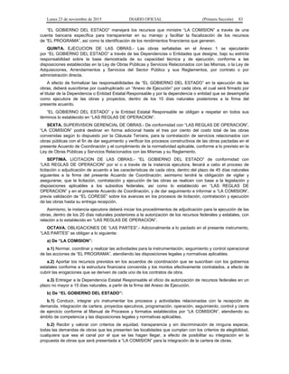 Lunes 23 de noviembre de 2015 DIARIO OFICIAL (Primera Sección) 83
“EL GOBIERNO DEL ESTADO” manejará los recursos que ministre “LA COMISION” a través de una
cuenta bancaria específica para transparentar en su manejo y facilitar la fiscalización de los recursos
de “EL PROGRAMA”, así como la identificación de los rendimientos financieros que generen.
QUINTA. EJECUCION DE LAS OBRAS.- Las obras señaladas en el Anexo 1 se ejecutarán
por “EL GOBIERNO DEL ESTADO” a través de las Dependencias o Entidades que designe, bajo su estricta
responsabilidad sobre la base demostrada de su capacidad técnica y de ejecución, conforme a las
disposiciones establecidas en la Ley de Obras Públicas y Servicios Relacionados con las Mismas, o la Ley de
Adquisiciones, Arrendamientos y Servicios del Sector Público y sus Reglamentos, por contrato o por
administración directa.
A efecto de formalizar las responsabilidades de “EL GOBIERNO DEL ESTADO” en la ejecución de las
obras, deberá suscribirse por cuadruplicado un “Anexo de Ejecución” por cada obra, el cual será firmado por
el titular de la Dependencia o Entidad Estatal Responsable y por la dependencia o entidad que se desempeña
como ejecutora de las obras y proyectos, dentro de los 10 días naturales posteriores a la firma del
presente acuerdo.
“EL GOBIERNO DEL ESTADO” y la Entidad Estatal Responsable se obligan a respetar en todos sus
términos lo establecido en “LAS REGLAS DE OPERACION”.
SEXTA. SUPERVISION GERENCIAL DE OBRAS.- De conformidad con “LAS REGLAS DE OPERACION”,
“LA COMISION” podrá destinar en forma adicional hasta el tres por ciento del costo total de las obras
convenidas según lo dispuesto por la Cláusula Tercera, para la contratación de servicios relacionados con
obras públicas con el fin de dar seguimiento y verificar los procesos constructivos de las obras pactadas en el
presente Acuerdo de Coordinación y el cumplimiento de la normatividad aplicable, conforme a lo previsto en la
Ley de Obras Públicas y Servicios Relacionados con las Mismas y su Reglamento.
SEPTIMA. LICITACION DE LAS OBRAS.- “EL GOBIERNO DEL ESTADO” de conformidad con
“LAS REGLAS DE OPERACION” por sí o a través de la instancia ejecutora, llevará a cabo el proceso de
licitación o adjudicación de acuerdo a las características de cada obra, dentro del plazo de 45 días naturales
siguientes a la firma del presente Acuerdo de Coordinación; asimismo tendrá la obligación de vigilar y
asegurarse, que la licitación, contratación y ejecución de las obras se realicen con base a la legislación y
disposiciones aplicables a los subsidios federales, así como lo establecido en “LAS REGLAS DE
OPERACION” y en el presente Acuerdo de Coordinación, y de dar seguimiento e informar a “LA COMISION”,
previa validación de “EL CORESE” sobre los avances en los procesos de licitación, contratación y ejecución
de las obras hasta su entrega recepción.
Asimismo, la instancia ejecutora deberá iniciar los procedimientos de adjudicación para la ejecución de las
obras, dentro de los 20 días naturales posteriores a la autorización de los recursos federales y estatales, con
relación a lo establecido en “LAS REGLAS DE OPERACION”.
OCTAVA. OBLIGACIONES DE “LAS PARTES”.- Adicionalmente a lo pactado en el presente instrumento,
“LAS PARTES” se obligan a lo siguiente:
a) De “LA COMISION”:
a.1) Normar, coordinar y realizar las actividades para la instrumentación, seguimiento y control operacional
de las acciones de “EL PROGRAMA”, atendiendo las disposiciones legales y normativas aplicables.
a.2) Aportar los recursos previstos en los acuerdos de coordinación que se suscriban con los gobiernos
estatales conforme a la estructura financiera convenida y los montos efectivamente contratados, a efecto de
cubrir las erogaciones que se deriven de cada uno de los contratos de obra.
a.3) Entregar a la Dependencia Estatal Responsable el oficio de autorización de recursos federales en un
plazo no mayor a 15 días naturales, a partir de la firma del Anexo de Ejecución.
b) De “EL GOBIERNO DEL ESTADO”:
b.1) Conducir, integrar y/o instrumentar los procesos y actividades relacionadas con la recepción de
demanda, integración de cartera, proyectos ejecutivos, programación, operación, seguimiento, control y cierre
de ejercicio conforme al Manual de Procesos y formatos establecidos por “LA COMISION”, atendiendo su
ámbito de competencia y las disposiciones legales y normativas aplicables.
b.2) Recibir y valorar con criterios de equidad, transparencia y sin discriminación de ninguna especie,
todas las demandas de obras que les presenten las localidades que cumplan con los criterios de elegibilidad,
cualquiera que sea el canal por el que se las hagan llegar, a efecto de posibilitar su integración en la
propuesta de obras que será presentada a “LA COMISION” para la integración de la cartera de obras.
 