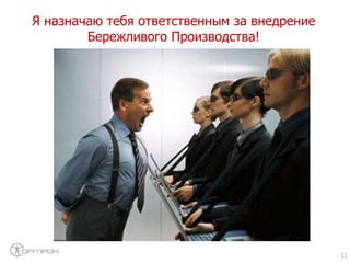 Я назначаю тебя ответственным за внедрение
Бережливого Производства!
11
 