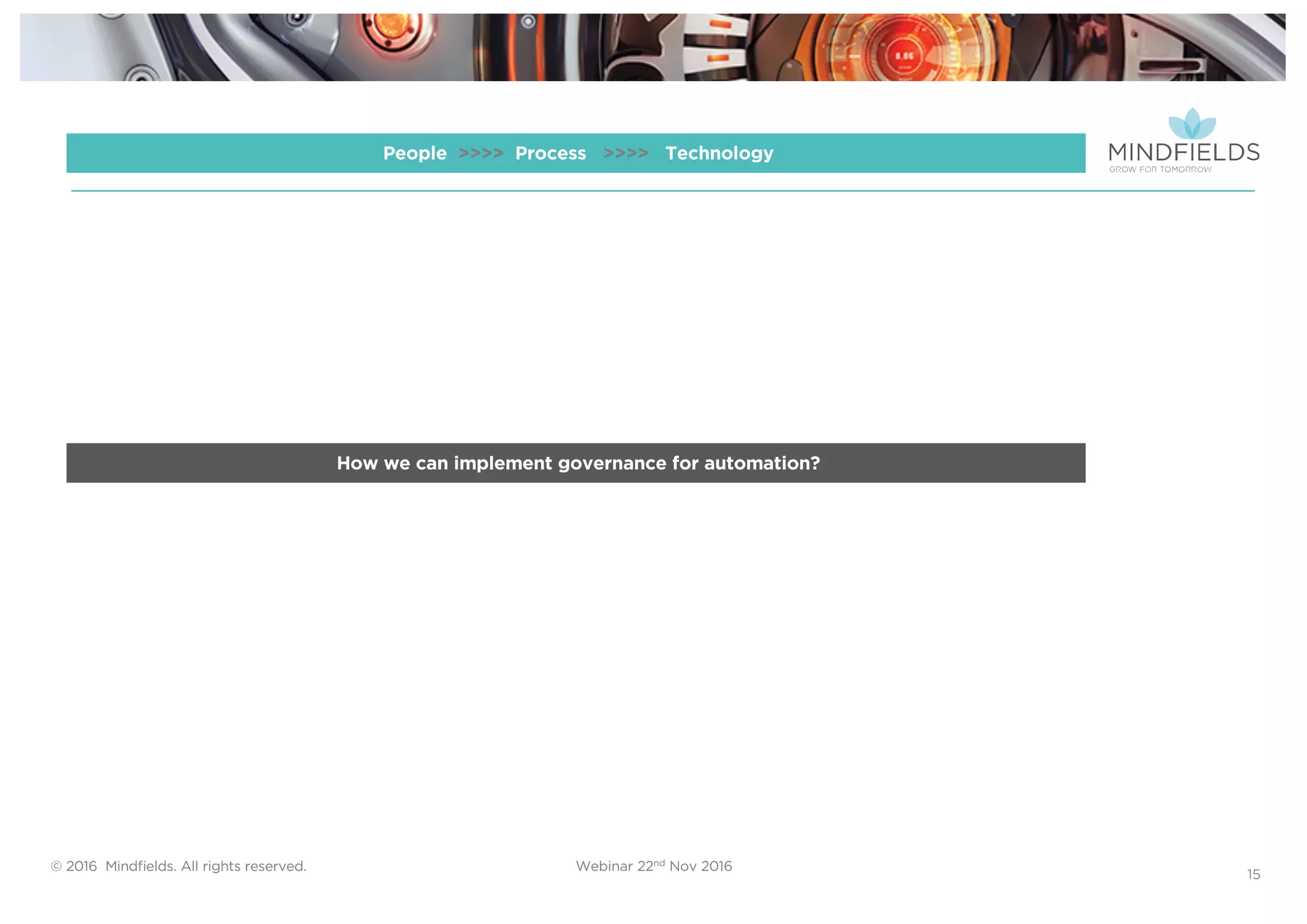 © 2016 Mindﬁelds. All rights reserved. Webinar 22nd Nov 2016
15
How we can implement governance for automation?
People >>>> Process >>>> Technology
 