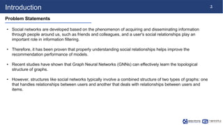 2
Introduction
Problem Statements
• Social networks are developed based on the phenomenon of acquiring and disseminating i...