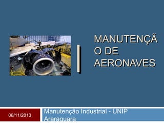 MANUTENÇÃMANUTENÇÃ
O DEO DE
AERONAVESAERONAVES
Manutenção Industrial - UNIP
Araraquara
||
06/11/2013
 