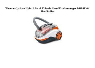 Thomas Cycloon Hybrid Pet & Friends Nass-/Trockensauger 1400 Watt
11m Radius
 
