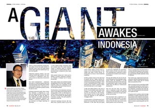 Industry A Giant Awakes - Indonesia A Giant Awakes - Indonesia Industry
78 homefinder | May-June, 2011 79May-June, 2011 | homefinder
RUSMIN LAWIN, born and raised in Medan,
North Sumatra, holds various roles in business,
political and social organizations. He is
recognized as one of the well respected young
leaders within Indonesia and the ASEAN region.
He is the President of Realestat Indonesia
Northern Sumatra 2008-2011, Secretary
General of FIABCI International Asia Pacific
Committee 2010-2011 and was recently elected
as the Secretary General of FIABCI Asia Pacific
Regional Secretariat 2012-2014.
A
There is a ring of excitement among prop-
erty players in the real estate industry in
Indonesia, which many real estate-related
analysts agree signal the awakening of a gi-
ant in the republic.
Indonesia’s property market is not only
chalking double digits growth this year,
it promises to outperform many eco-
nomic sectors as a key driver of economic
growth.
Two recent developments – Indonesia’s
promotion to investment grade status and
real estate foreign ownership reform tabled
in late October last year – will ensure a ro-
bust growth in Indonesia’s property market
for years to come.
Achieving investment grade status means
that Indonesia is recognized as a reli-
able and stable borrower of funds while
the strong lobby by both REI (Real Es-
tate Indonesia) and FIABCI (International
Real Estate Federation) Indonesia has
resulted in Indonesia’s legislature relax-
ing restriction on foreign ownership of
real estate.
A more relaxed foreign ownership ruling
will certainly boost the overall property
market in Indonesia where its property
market, even in its capital Jakarta is still un-
dervalued when compared to other major
cities in Asia.
Other growth centers are in cities such as
Medan in Sumatra, Pontianak in Kaliman-
tan, Manado in Sulawesi and of course,
touristy Bali.
Real estate analysts have predicted steady
strengthening of the real estate market in
Indonesia, which has a population of 240
million people. There are at least three fac-
tors driving this growth.
The first factor is the Indonesian economy,
which is more likely to post another year of
strong growth in 2011. Its GDP (Gross Do-
mestic Product) had grown by 6.9% year
per year in the 4Q 2010, the highest figure
in the last six years. This year’s growth is
predicted to reach 8%.
Indonesia’s growing economy will very
likely have a positive impact on the real
estate market; higher incomes mean in-
crease in the purchasing power of the
middle and upper income groups, al-
lowing them to invest in new residential
properties.
Another positive impact of the high level
of growth will be a higher demand for
commercial real estate in the retail sector
and the ever growing mall segment. There
is also a strong demand for office space,
particularly for Grade A property, which
has historically been in short supply.
A high and stable growth at the rate of
6% to 7% will certainly make banks more
confident to lend with requests com-
ing from the demand for new develop-
ment projects and the rising supply to
boost the expansion of the Indonesian
mortgage market.
A second factor is the government’s pro-
posed land acquisition law submitted to
Parliament in late 2010 that will speed
up land price negotiation for acquisition,
which usually can take more than a year.
This impending law is expected to reduce
by half the time needed to start infrastruc-
ture projects.
This law will facilitate the plan by the Na-
tional Development Planning Agency (Bap-
penas), which has estimated in its Mid
Term Development Plan for 2010-2014 that
the government needs to spend Rp2,000
trillion (US$ 216 billion) on infrastructure
development.
Over the next five years, the govern-
ment is expected to work with private
investors to build 20,000km of roads and
15,000MW of electricity through public-
private partnerships.
The third factor that is expected to en-
hance the real estate market is the pass-
ing in December 2010 of a revised hous-
ing law that will allow low income home
buyers greater access to financing.
There is a strong call for the government to
consider allowing foreigners to own proper-
ty in Indonesia in view of the fact that there
are approximately 90,000 expatriates living
in Indonesia.
Two months ago, conglomerate Ciputra De-
velopment reported substantial demand for
property in spite of high rates for housing
loans, at around 9% to 9.5%.
With its strong economy, expanding middle
class, growing housing loan market and in-
creasing demand for high-end real estate in
the residential, commercial and retail seg-
ments,thefundamentals for the local prop-
erty market are solid.
 
The government is putting in place the legal
framework to support investment and act-
ing to resolve issues related to land acquisi-
tion.Thesepro-activemeasureswillgivethe
realestatesectorawelcomefillipandshould
help to maintain sustained growth over the
long term.
Indonesia
AwakesBy Rusmin Lawin
Photo Radiansyah Yamin
 