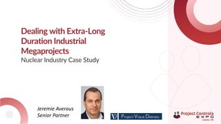 Dealing with Extra-Long
Duration Industrial
Megaprojects
Nuclear Industry Case Study
Jeremie Averous
Senior Partner
 