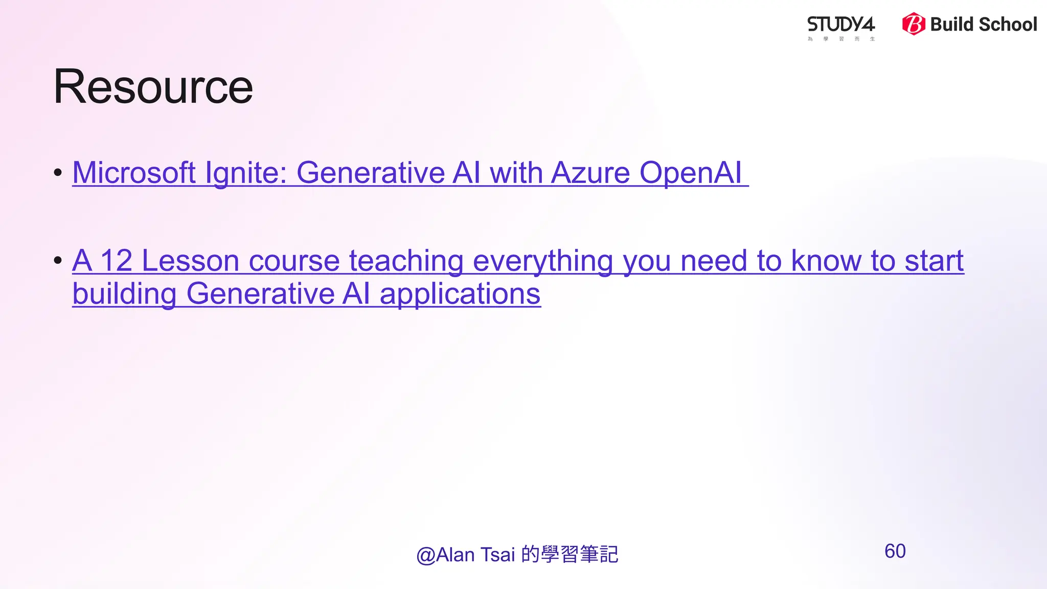 Resource
• Microsoft Ignite: Generative AI with Azure OpenAI
• A 12 Lesson course teaching everything you need to know to start
building Generative AI applications
@Alan Tsai 的學習筆記 60
 