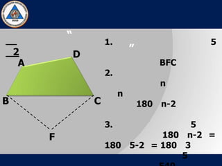 “
”
A
B C
D
F
2
1. 5
BFC
2.
n
n
180 n-2
3. 5
180 n-2 =
180 5-2 = 180 3
5
 