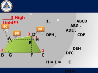 “
”
3 High
Light!!!
A
B C
D
E
FG
H
1
12
3
90
-1
90
-2
90
-3
1. ABCD
ABG ,
ADE ,
DEH , CDF
DEH
DFC
H = 1 = C
DEH=
 