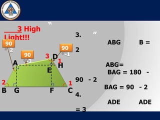 “
”
3 High
Light!!! 3.
ABG B =
2
ABG=
BAG = 180 -
90 - 2
BAG = 90 - 2
4.
ADE ADE
= 3
A
B C
D
E
FG
H
1
12
3
90
-1
90
-2
90
-3
 
