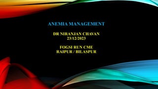 ANEMIA MANAGEMENT
DR NIRANJAN CHAVAN
23/12/2023
FOGSI RUN CME
RAIPUR / BILASPUR
 