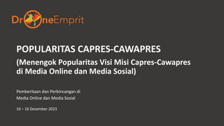 POPULARITAS CAPRES-CAWAPRES
(Menengok Popularitas Visi Misi Capres-Cawapres
di Media Online dan Media Sosial)
Pemberitaan dan Perbincangan di
Media Online dan Media Sosial
10 – 16 Desember 2023
 