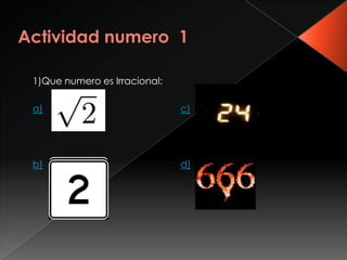 1)Que numero es Irracional:

a)                            c)




b)                            d)
 