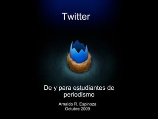 Twitter De y para estudiantes de periodismo Arnaldo R. Espinoza Octubre 2009 