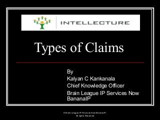 Types of Claims
By
Kalyan C Kankanala
Chief Knowledge Officer
Brain League IP Services Now
BananaIP
© Brain League IP Services Now BananaIP.
All rights Reserved
 