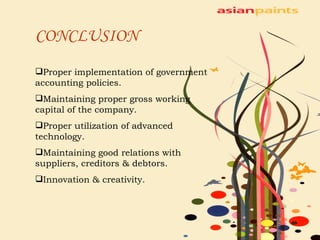 CONCLUSION Proper implementation of government accounting policies.  Maintaining proper gross working capital of the company. Proper utilization of advanced technology. Maintaining good relations with suppliers, creditors & debtors. Innovation & creativity. 