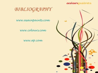 BIBLIOGRAPHY www.asainpaints.com www.colours.com www.ap.com 