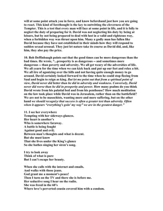 RY, "Here is, I. David's glory, in pursuing the war against the Ammonites, 
2Sa_11:1. We cannot take that pleasure in viewing this great action which hitherto 
we have taken in observing David's achievements, because the beauty of it was 
stained and sullied by sin; otherwise we might take notice of David's wisdom and 
 