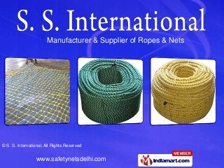 © S. S. International, All Rights Reserved
www.safetynetsdelhi.com
Manufacturer & Supplier of Ropes & Nets
 