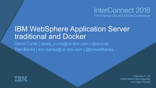 IBM WebSphere Application Server
traditional and Docker
David Currie | david_currie@uk.ibm.com | @dcurrie
Tom Banks | tom.banks@uk.ibm.com | @tomwillbanks
 