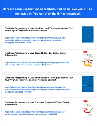 Here are some recommended products that we believe you will be
interested in. You can click the link to download.
Functional Programming In Java How Functional Techniques Improve Your
Java Programs 1st Edition Pierreyves Saumont
https://ebookbell.com/product/functional-programming-in-java-how-
functional-techniques-improve-your-java-programs-1st-edition-
pierreyves-saumont-6770246
Functional Programming In Java Second Edition 2nd Edition Venkat
Subramaniam
https://ebookbell.com/product/functional-programming-in-java-second-
edition-2nd-edition-venkat-subramaniam-52457034
Functional Programming In Java How Functional Techniques Improve Your
Java Programs Pierreyves Saumont Pierreyves Saumont
https://ebookbell.com/product/functional-programming-in-java-how-
functional-techniques-improve-your-java-programs-pierreyves-saumont-
pierreyves-saumont-7261808
Functional Programming In Java For James Tumino 1st Edition Venkat
Subramaniam
https://ebookbell.com/product/functional-programming-in-java-for-
james-tumino-1st-edition-venkat-subramaniam-230944162
 