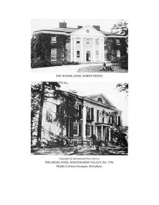 THE WOODLANDS, NORTH FRONT.
Copyright, by International News Service.
THE HIGHLANDS, WHITEMARSH VALLEY, PA. 1796.
Middle Colonies Georgian, third phase.
 