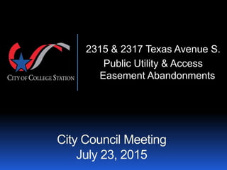 City Council Meeting
July 23, 2015
2315 & 2317 Texas Avenue S.
Public Utility & Access
Easement Abandonments
 
