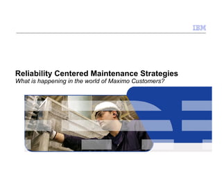 Reliability Centered Maintenance Strategies
What is happening in the world of Maximo Customers?
 